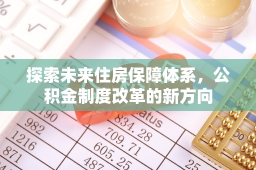 白朗探索未来住房保障体系，公积金制度改革的新方向