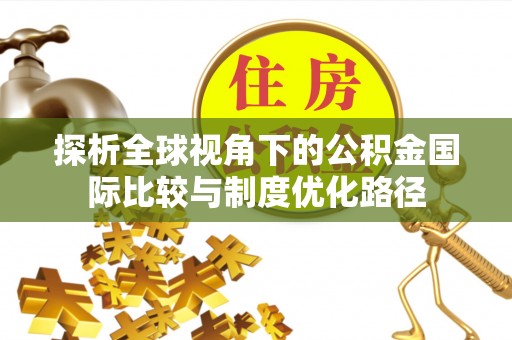 白朗探析全球视角下的公积金国际比较与制度优化路径