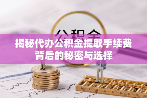 白朗揭秘代办公积金提取手续费背后的秘密与选择