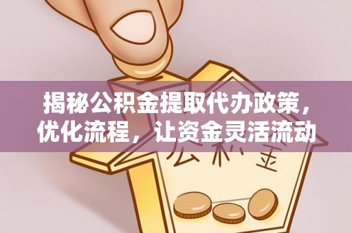 白朗揭秘公积金提取代办政策，优化流程，让资金灵活流动