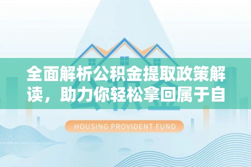 白朗全面解析公积金提取政策解读，助力你轻松拿回属于自己的钱