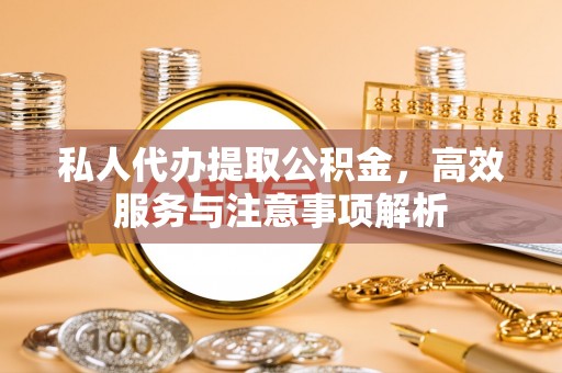 白朗私人代办提取公积金，高效服务与注意事项解析