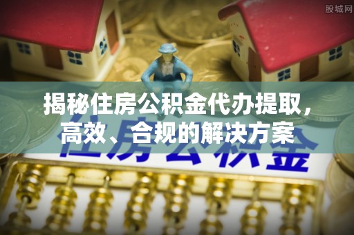 白朗揭秘住房公积金代办提取，高效、合规的解决方案