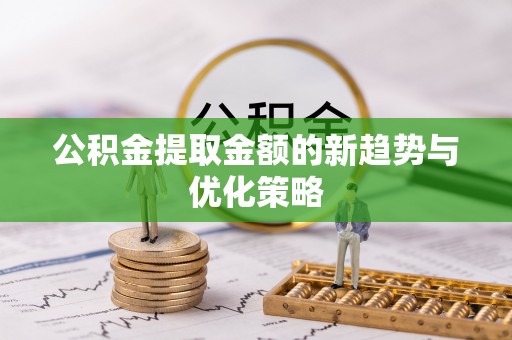 白朗公积金提取金额的新趋势与优化策略