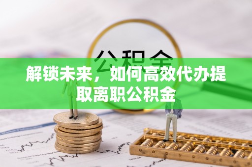 白朗解锁未来，如何高效代办提取离职公积金