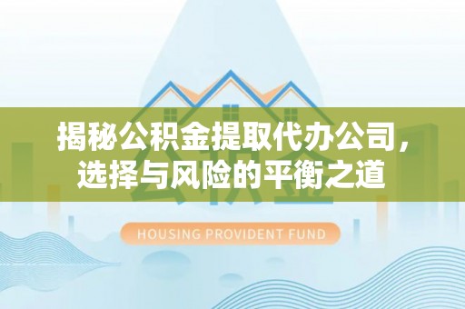 白朗揭秘公积金提取代办公司，选择与风险的平衡之道