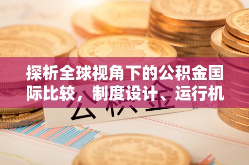 白朗探析全球视角下的公积金国际比较，制度设计、运行机制与未来趋势