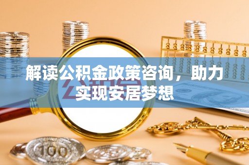 白朗解读公积金政策咨询，助力实现安居梦想