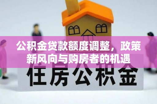 白朗公积金贷款额度调整，政策新风向与购房者的机遇