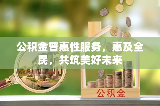 白朗公积金普惠性服务，惠及全民，共筑美好未来