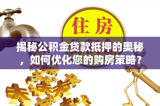 白朗揭秘公积金贷款抵押的奥秘，如何优化您的购房策略？
