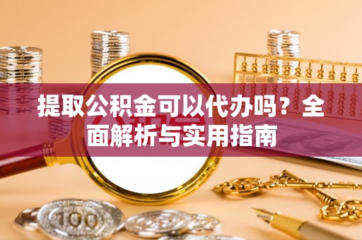白朗提取公积金可以代办吗？全面解析与实用指南