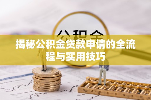白朗揭秘公积金贷款申请的全流程与实用技巧