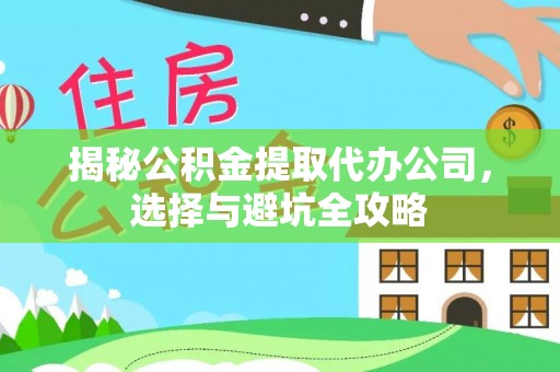 白朗揭秘公积金提取代办公司，选择与避坑全攻略
