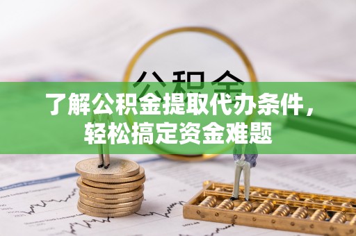 白朗了解公积金提取代办条件，轻松搞定资金难题