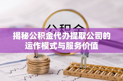 白朗揭秘公积金代办提取公司的运作模式与服务价值