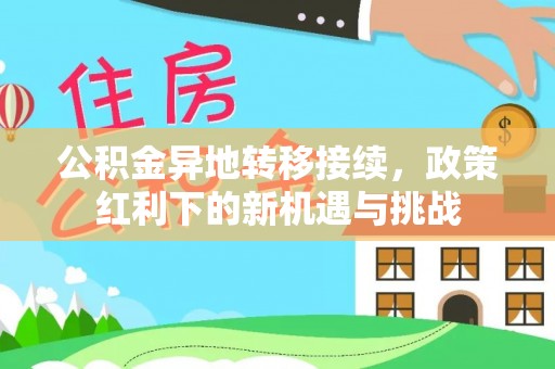 白朗公积金异地转移接续，政策红利下的新机遇与挑战