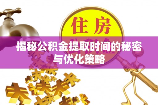白朗揭秘公积金提取时间的秘密与优化策略