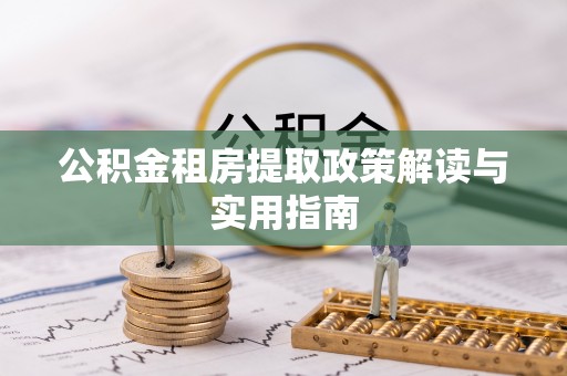 白朗公积金租房提取政策解读与实用指南