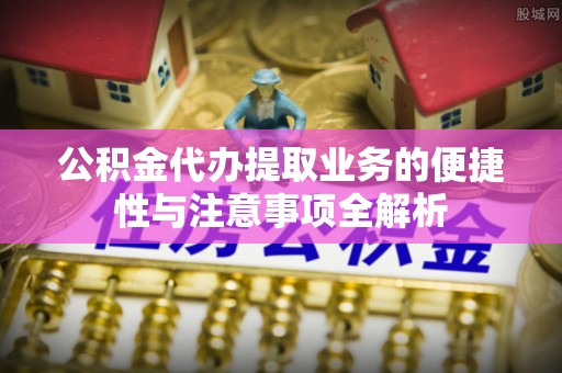白朗公积金代办提取业务的便捷性与注意事项全解析