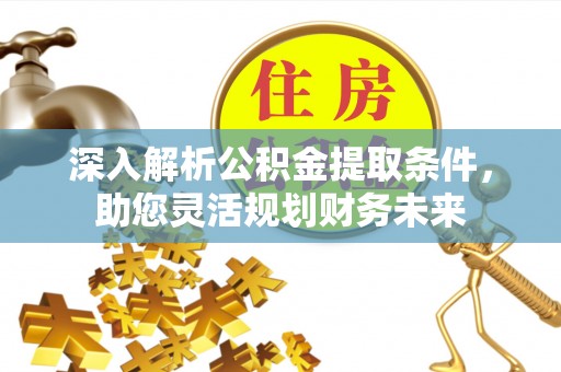 白朗深入解析公积金提取条件，助您灵活规划财务未来