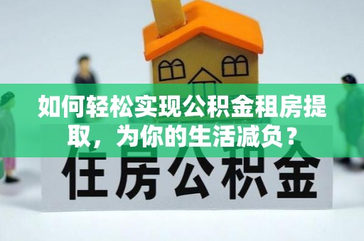 白朗如何轻松实现公积金租房提取，为你的生活减负？