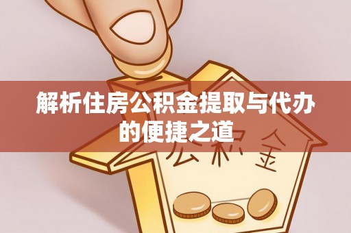 白朗解析住房公积金提取与代办的便捷之道