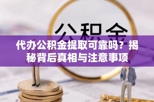 白朗代办公积金提取可靠吗？揭秘背后真相与注意事项
