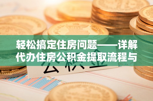 白朗轻松搞定住房问题——详解代办住房公积金提取流程与技巧