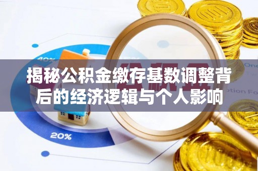 白朗揭秘公积金缴存基数调整背后的经济逻辑与个人影响