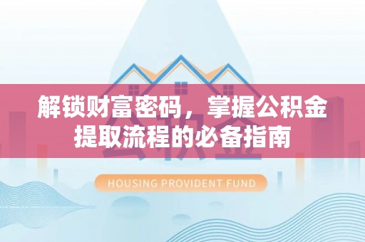 白朗解锁财富密码，掌握公积金提取流程的必备指南