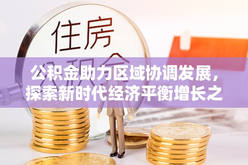 白朗公积金助力区域协调发展，探索新时代经济平衡增长之道