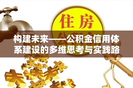 白朗构建未来——公积金信用体系建设的多维思考与实践路径