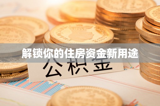 白朗解锁你的住房资金新用途