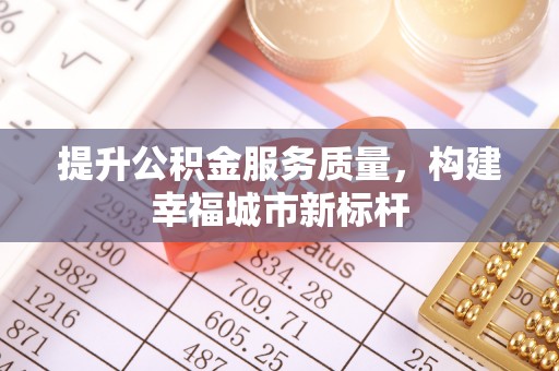 白朗提升公积金服务质量，构建幸福城市新标杆