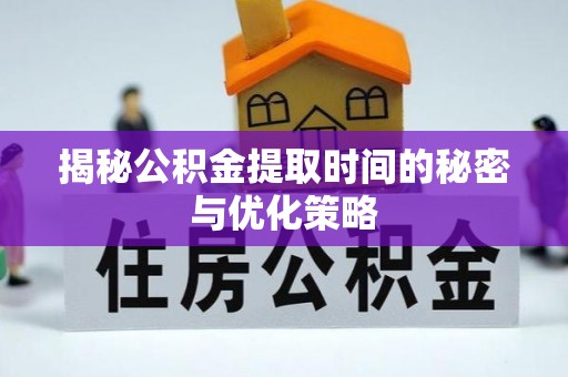 白朗揭秘公积金提取时间的秘密与优化策略