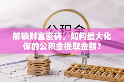 白朗解锁财富密码，如何最大化你的公积金提取金额？