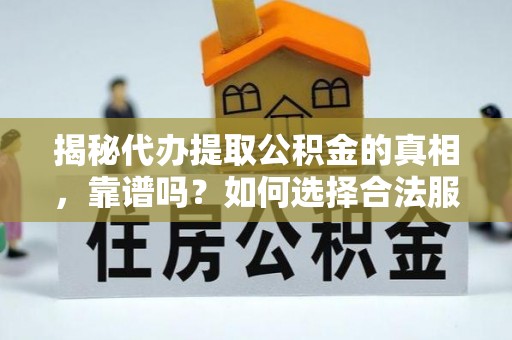 白朗揭秘代办提取公积金的真相，靠谱吗？如何选择合法服务？