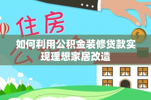 白朗如何利用公积金装修贷款实现理想家居改造