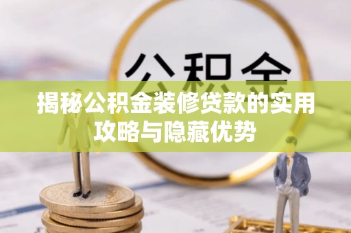 白朗揭秘公积金装修贷款的实用攻略与隐藏优势