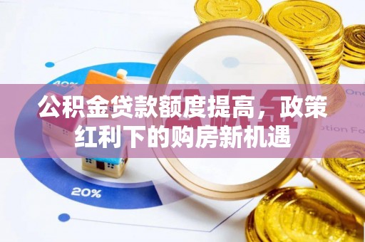 白朗公积金贷款额度提高，政策红利下的购房新机遇