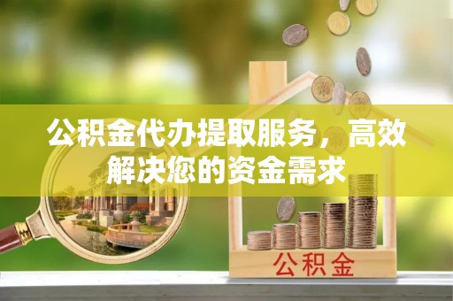 白朗公积金代办提取服务，高效解决您的资金需求