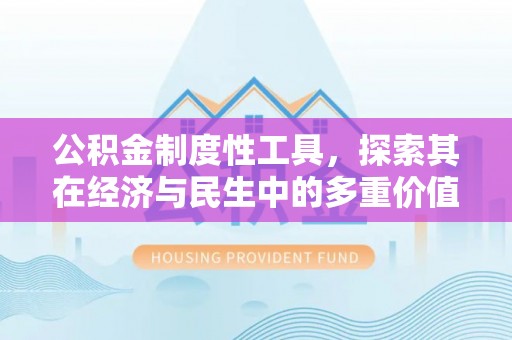 白朗公积金制度性工具，探索其在经济与民生中的多重价值