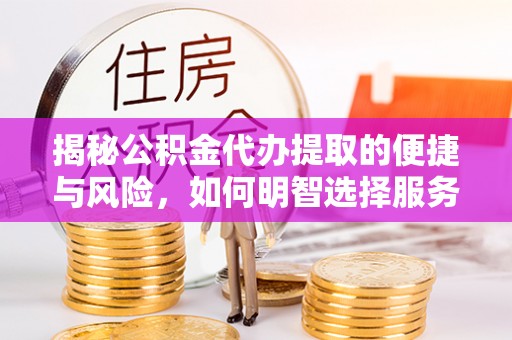 白朗揭秘公积金代办提取的便捷与风险，如何明智选择服务？