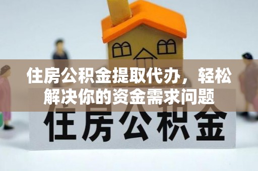 白朗住房公积金提取代办，轻松解决你的资金需求问题