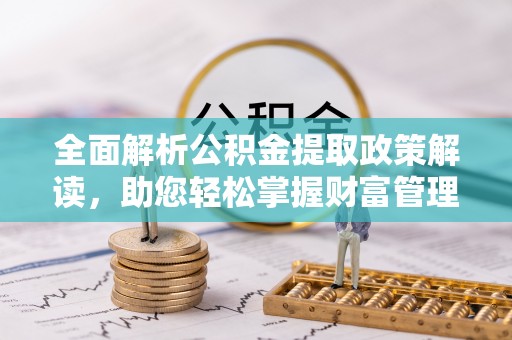 白朗全面解析公积金提取政策解读，助您轻松掌握财富管理新方向