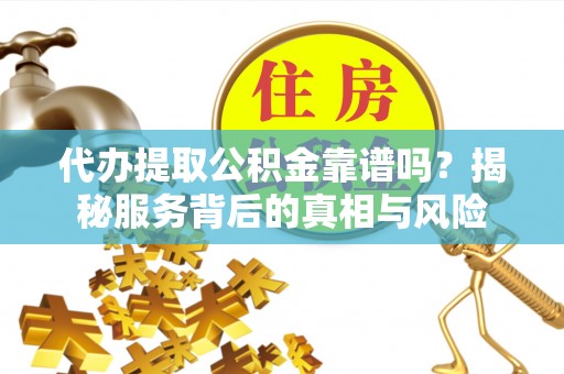 白朗代办提取公积金靠谱吗？揭秘服务背后的真相与风险