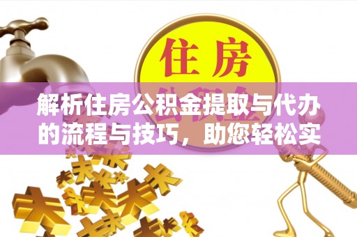 白朗解析住房公积金提取与代办的流程与技巧，助您轻松实现资金流动