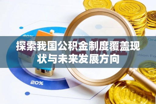 白朗探索我国公积金制度覆盖现状与未来发展方向