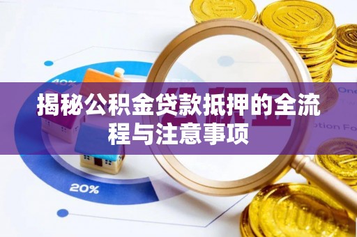 白朗揭秘公积金贷款抵押的全流程与注意事项